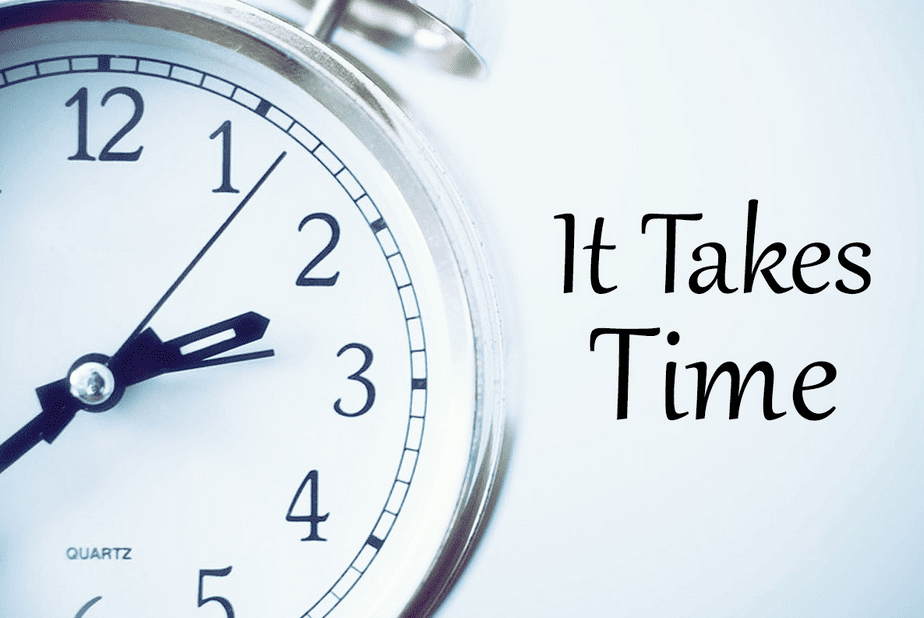 It takes time.