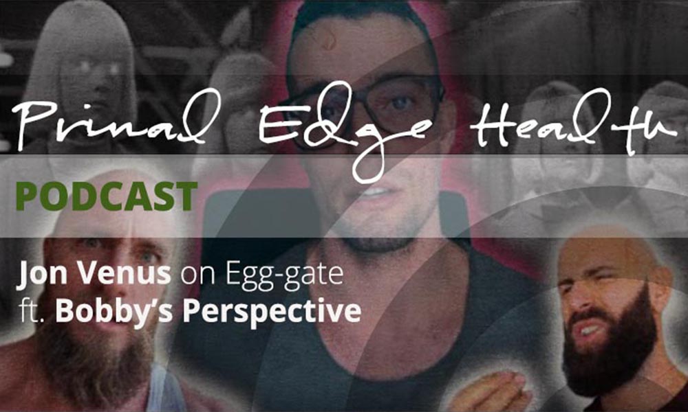 Primal Edge Health podcast. Jon Venus on egg-gate ft. Bobby's perspective.
