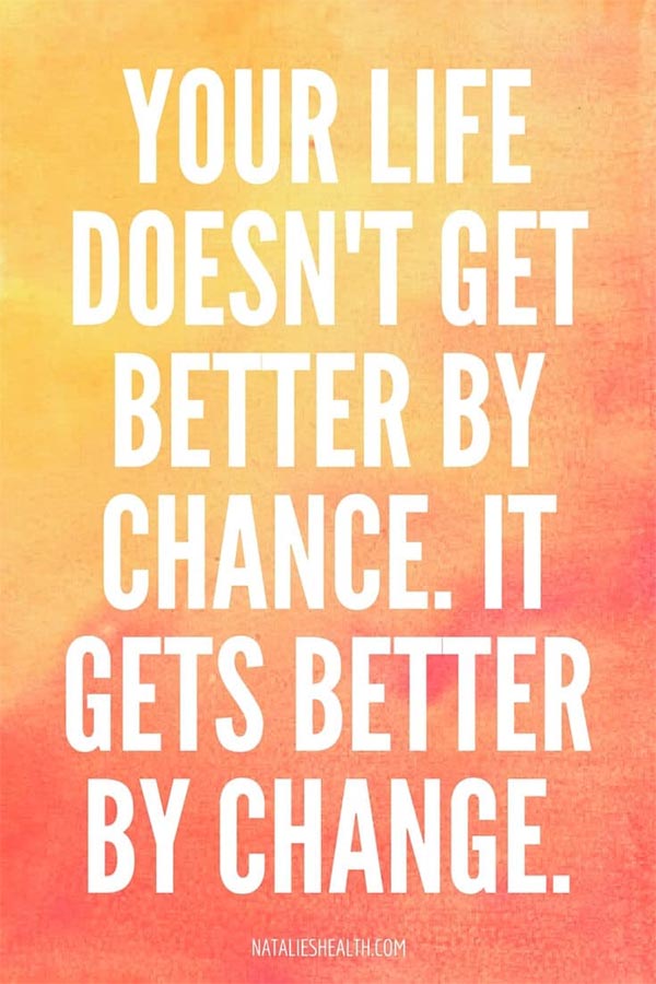 Your life doesn't get better by chance. It gets better by change.